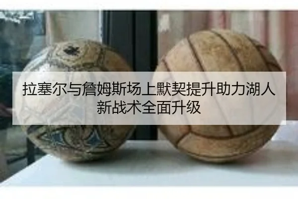 拉塞尔与詹姆斯场上默契提升助力湖人新战术全面升级